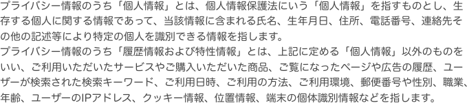 プライバシー情報のうち「個人情報」とは、個人情報保護法にいう「個人情報」を指すものとし、生存する個人に関する情報であって、当該情報に含まれる氏名、生年月日、住