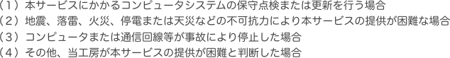 （１）本サービスにかかるコンピュータシステムの保守点検または更新を行う場合