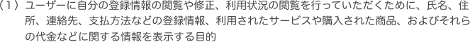 ユーザーに自分の登録情報の閲覧や修正、利用状況の閲覧を行っていただくために、氏名、住所、連絡先、支払方法などの登録情報、利用されたサービスや購入された商品、お