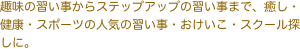 趣味の習い事からステップアップの習い事まで、癒し・健康・スポーツの人気の習い事・おけいこ・スクール探しに。
